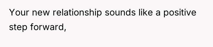 Your new relationship sounds like a positive step forward,