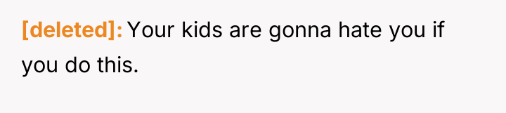 [deleted] Your kids are gonna hate you if you do...