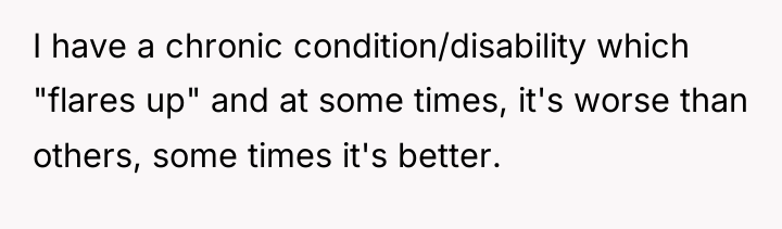 I have a chronic condition/disability which "flares up" and at...