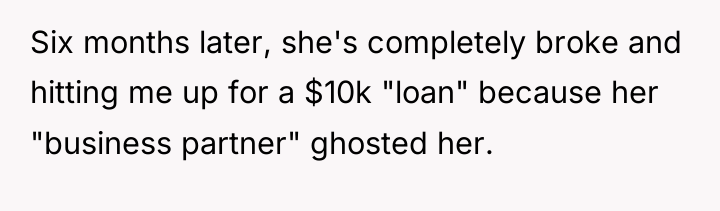 Six months later, she's completely broke and hitting me up...
