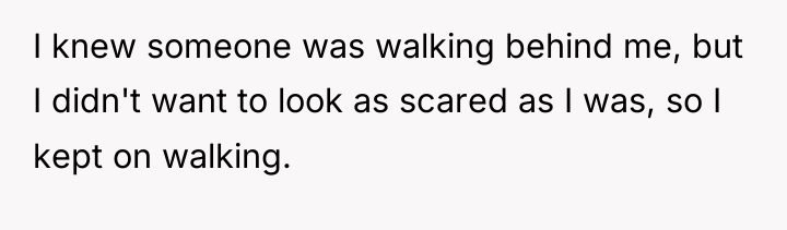I knew someone was walking behind me, but I didn't...