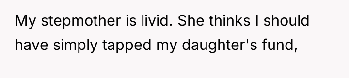 My stepmother is livid. She thinks I should have simply...