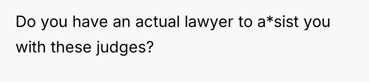 Do you have an actual lawyer to a*sist you with...