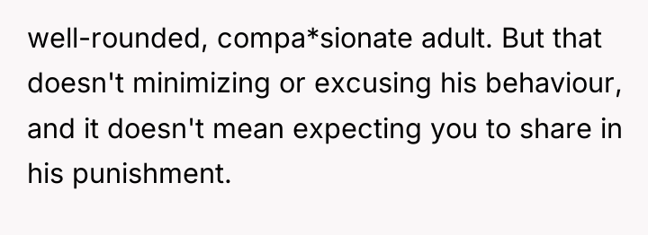 well-rounded, compa*sionate adult. But that doesn't minimizing or excusing his...