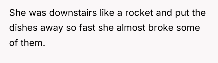 She was downstairs like a rocket and put the dishes...