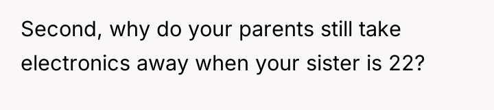 Second, why do your parents still take electronics away when...