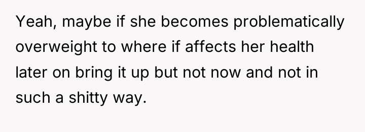Yeah, maybe if she becomes problematically overweight to where if...