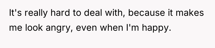 It's really hard to deal with, because it makes me...