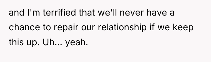 and I'm terrified that we'll never have a chance to...
