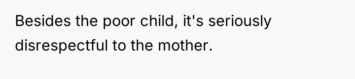 Besides the poor child, it's seriously disrespectful to the mother.