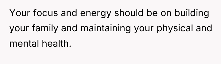 Your focus and energy should be on building your family...