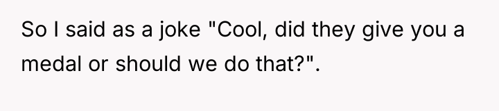 So I said as a joke "Cool, did they give...