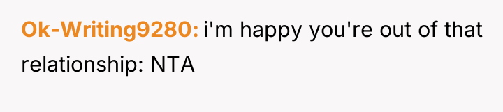 Ok-Writing9280 i'm happy you're out of that relationship: NTA