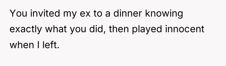 You invited my ex to a dinner knowing exactly what...