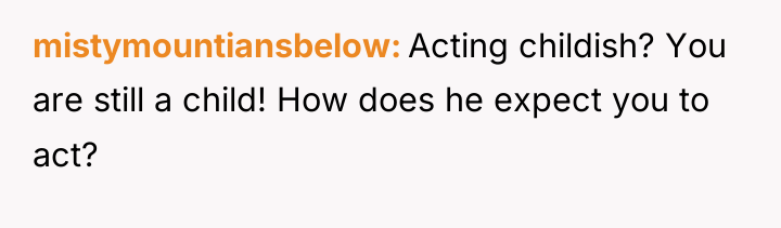 mistymountiansbelow Acting childish? You are still a child! How does...