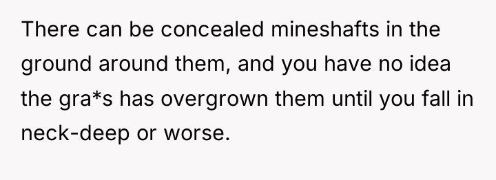 There can be concealed mineshafts in the ground around them,...