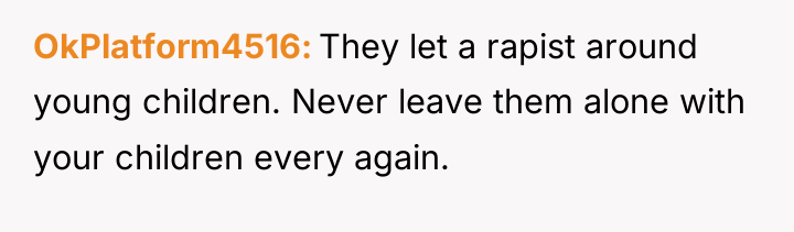 OkPlatform4516 They let a rapist around young children. Never leave...