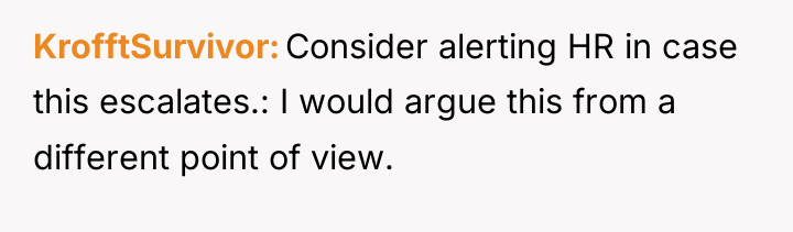 KrofftSurvivor Consider alerting HR in case this escalates.: I would...
