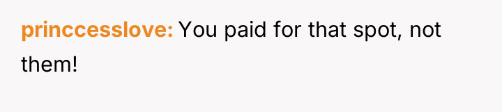 princcesslove You paid for that spot, not them!