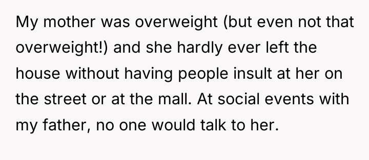My mother was overweight (but even not that overweight!) and...