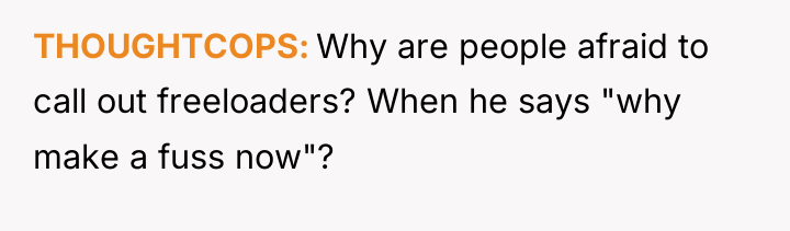 THOUGHTCOPS Why are people afraid to call out freeloaders? When...