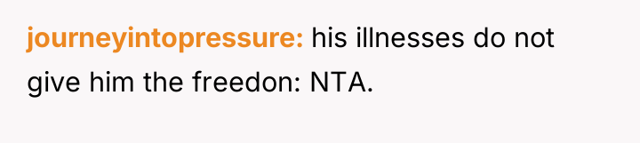 journeyintopressure his illnesses do not give him the freedon: NTA.