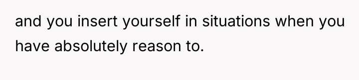and you insert yourself in situations when you have absolutely...