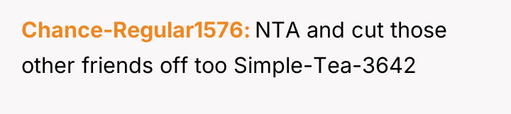 Chance-Regular1576 NTA and cut those other friends off too Simple-Tea-3642
