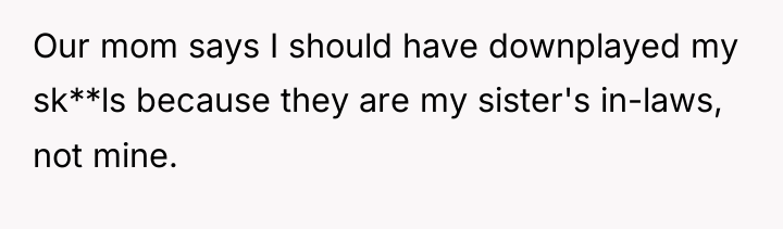 Our mom says I should have downplayed my sk**ls because...