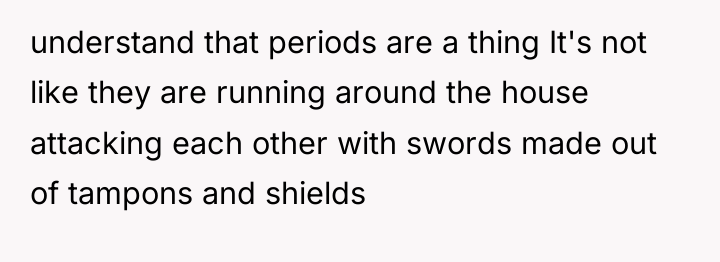 understand that periods are a thing It's not like they...