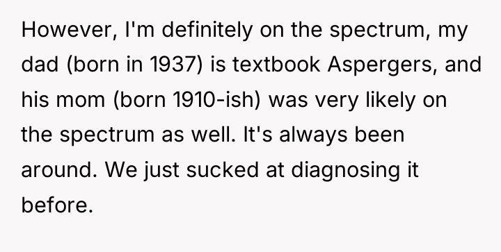 However, I'm definitely on the spectrum, my dad (born in...