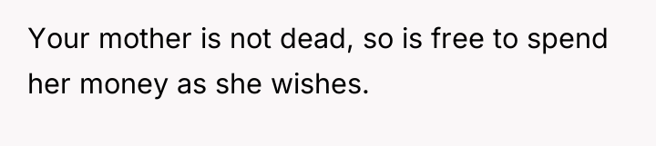 Your mother is not dead, so is free to spend...