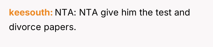 keesouth NTA: NTA give him the test and divorce papers.