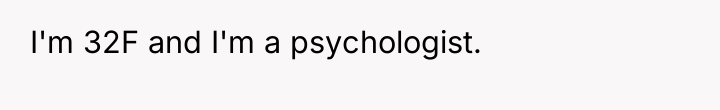 I'm 32F and I'm a psychologist.