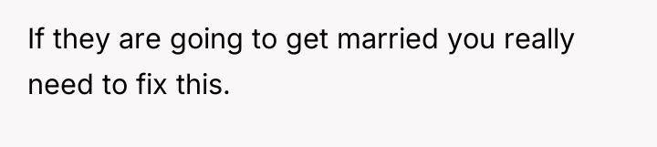 If they are going to get married you really need...