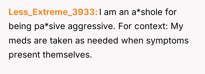 Less_Extreme_3933 I am an a*shole for being pa*sive aggressive. For...