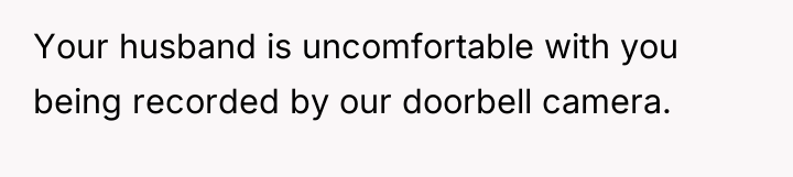 Your husband is uncomfortable with you being recorded by our...