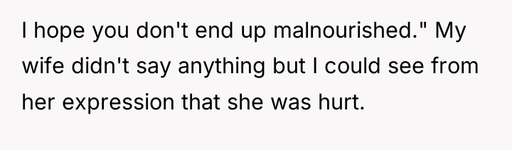I hope you don't end up malnourished." My wife didn't...