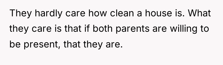 They hardly care how clean a house is. What they...