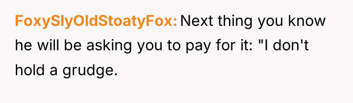 FoxySlyOldStoatyFox Next thing you know he will be asking you...