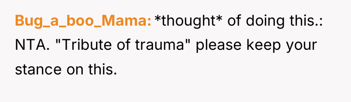 Bug_a_boo_Mama *thought* of doing this.: NTA. "Tribute of trauma" please...