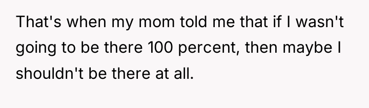 That's when my mom told me that if I wasn't...