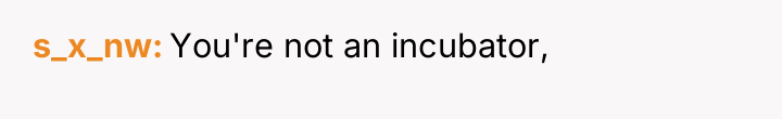 s_x_nw You're not an incubator,