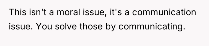 This isn't a moral issue, it's a communication issue. You...