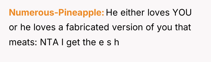 Numerous-Pineapple He either loves YOU or he loves a fabricated...