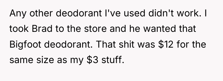 Any other deodorant I've used didn't work. I took Brad...