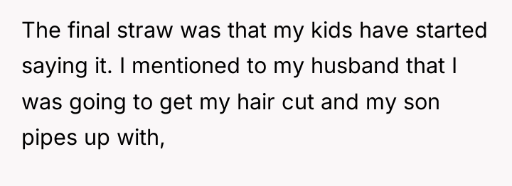 The final straw was that my kids have started saying...
