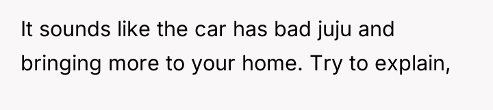 It sounds like the car has bad juju and bringing...