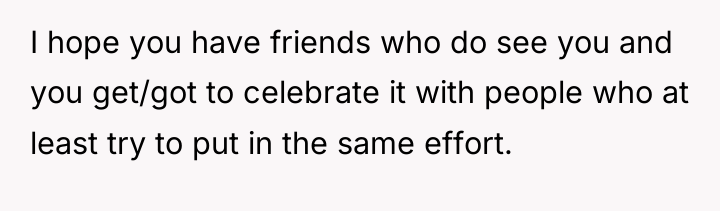 I hope you have friends who do see you and...