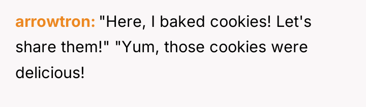 arrowtron "Here, I baked cookies! Let's share them!" "Yum, those...